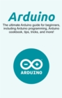 Arduino : The ultimate Arduino guide for beginners, including Arduino programming, Arduino cookbook, tips, tricks, and more! - eBook