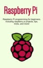 Raspberry Pi : Raspberry Pi programming for beginners, including Raspberry Pi projects, tips, tricks, and more! - eBook