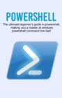 Powershell : The ultimate beginner's guide to Powershell, making you a master at Windows Powershell command line fast! - eBook