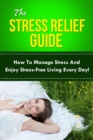 The Stress Relief Guide : How to manage stress and enjoy stress-free living every day! - eBook