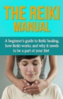 The Reiki Manual : A beginner's guide to Reiki healing, how Reiki works, and why it needs to be a part of your life! - eBook