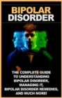 Bipolar disorder : The complete guide to understanding bipolar disorder, managing it, bipolar disorder remedies, and much more! - eBook