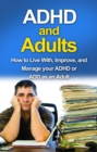 ADHD and Adults : How to live with, improve, and manage your ADHD or ADD as an adult - eBook