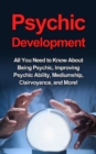Psychic Development : All you need to know about being psychic, improving psychic ability, mediumship, clairvoyance, and more! - eBook