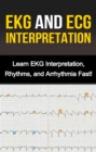 EKG and ECG Interpretation : Learn EKG Interpretation, Rhythms, and Arrhythmia Fast! - eBook