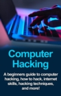 Computer Hacking : A beginners guide to computer hacking, how to hack, internet skills, hacking techniques, and more! - eBook