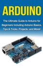 Arduino : The Ultimate Guide to Arduino for Beginners Including Arduino Basics, Tips & Tricks, Projects, and More! - eBook