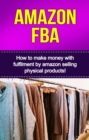 Amazon FBA : How to make money with fulfillment by amazon selling physical products! - eBook
