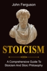Stoicism : A Comprehensive Guide To Stoicism and Stoic Philosophy - eBook