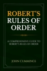 Robert's Rules of Order : A Comprehensive Guide to Robert's Rules of Order - eBook