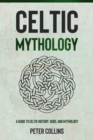 Celtic Mythology : A Guide to Celtic History, Gods, and Mythology - eBook