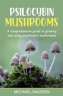 Psilocybin Mushrooms : A Comprehensive Guide to Growing and Using Psychedelic Mushrooms - eBook