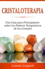 Cristaloterapia : Una Guia para Principiantes sobre los Poderes Terapeuticos de los Cristales - eBook