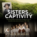 Sisters in Captivity : Sister Betty Jeffrey OAM and the courageous story of Australian Army nurses in Sumatra, 1942-1945 - eAudiobook