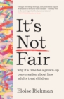 It's Not Fair : why it's time for a grown-up conversation about how adults treat children - eBook