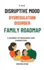 The Disruptive Mood Dysregulation Disorder Family Roadmap-A Journey of Resilience and Connection : Navigating family life with DMDD - eBook