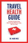 Travel Health Guide : Everything You Need to Know Before You Leave, While You're Away, After You're Back - eBook