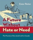 A Future Without Hate or Need : The Promise of the Jewish Left in Canada - Book