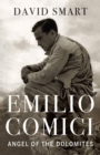 Emilio Comici: Angel of the Dolomites : Passion, Pitons, Politics and the First Big Walls - Book