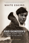 White Eskimo : Knud Rasmussen's Fearless Journey into the Heart of the Arctic - eBook