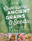 Awesome Ancient Grains and Seeds : A Garden-to-Kitchen Guide, Includes 50 Vegetarian Recipes - eBook
