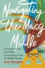 Navigating the Messy Middle : A Fiercely Honest and Wildly Encouraging Guide for  Midlife Women - Book