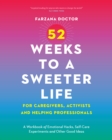 52 Weeks to a Sweeter Life for Caregivers, Activists and Helping Professionals : A Workbook of Emotional Hacks, Self-Care Experiments and Other Good Ideas - eBook
