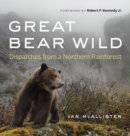 Great Bear Wild : Dispatches from a Northern Rainforest - eBook