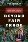 Beyond Fair Trade : How One Small Coffee Company Helped Transform a Hillside Village in Thailand - Book