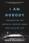 I Am Nobody : Confronting the Sexually Abusive Coach Who Stole My Life - Book