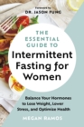 The Essential Guide to Intermittent Fasting for Women : Balance Your Hormones to Lose Weight, Lower Stress, and Optimize Health - Book