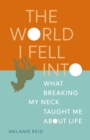 The World I Fell Into : What Breaking My Neck Taught Me About Life - eBook