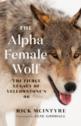 The Alpha Female Wolf : The Fierce Legacy of Yellowstone's 06 - Book