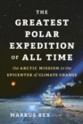 The Greatest Polar Expedition of All Time : The Arctic Mission to the Epicenter of Climate Change - Book