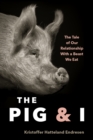 The Pig and I : The Tale of Our Relationship With a Beast We Eat - Book