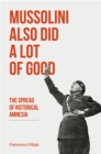 Mussolini Also Did a Lot of Good : The Spread of Historical Amnesia - Book