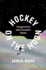 Hockey on the Moon : Imagination and Canada’s Game - Book