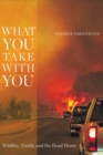 What You Take with You : Wildfire, Family and the Road Home - Book