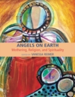 Angels on Earth : Mothering, Religion and Spirtuality - Book