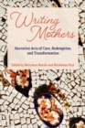 Writing Mothers : Narrative Acts of Care, Redemption, and Transformation - Book