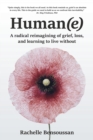 HUMAN(e) : A Radical Reimagining of Grief, Loss and Learning to Live Without - eBook