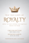 Treat Your Clients Like Royalty : Improve the Client Experience and Dramatically Increase Your Income - eBook