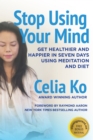 STOP USING YOUR MIND : Get Healthier and Happier in Seven Days Using Meditation and Diet - eBook