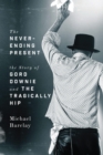 The Never-ending Present : The Story of Gord Downie and the Tragically Hip - eBook