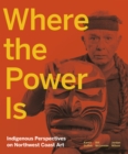 Where the Power Is : Indigenous Perspectives on Northwest Coast Art - Book
