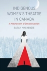 Indigenous Women's Theatre in Canada : A Mechanism of Decolonization - Book