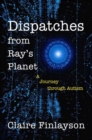 Dispatches from Ray's Planet : A Journey through Autism - Book