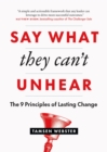 Say What They Can't Unhear : The 9 Principles of Lasting Change - Book