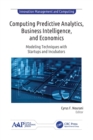 Computing Predictive Analytics, Business Intelligence, and Economics : Modeling Techniques with Start-ups and Incubators - Book