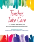 Teacher, Take Care : A Guide to Well-Being and Workplace Wellness for Educators - eBook